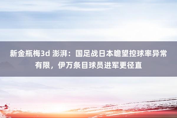 新金瓶梅3d 澎湃：国足战日本瞻望控球率异常有限，伊万条目球员进军更径直