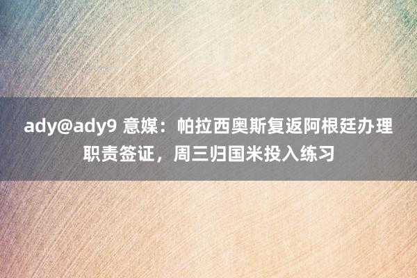 ady@ady9 意媒：帕拉西奥斯复返阿根廷办理职责签证，周三归国米投入练习