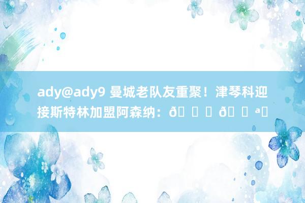 ady@ady9 曼城老队友重聚！津琴科迎接斯特林加盟阿森纳：🙏💪❤
