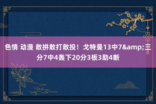 色情 动漫 敢拼敢打敢投！戈特曼13中7&三分7中4轰下20分3板3助4断