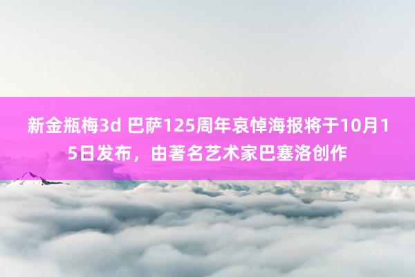 新金瓶梅3d 巴萨125周年哀悼海报将于10月15日发布，由著名艺术家巴塞洛创作