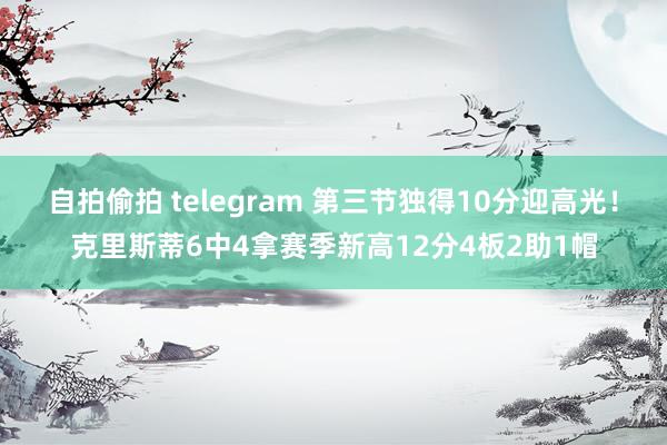 自拍偷拍 telegram 第三节独得10分迎高光！克里斯蒂6中4拿赛季新高12分4板2助1帽