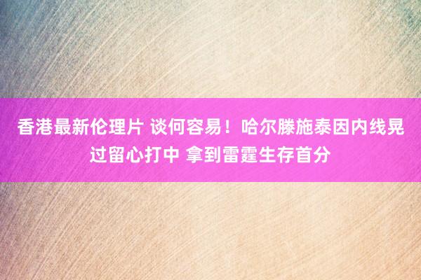 香港最新伦理片 谈何容易！哈尔滕施泰因内线晃过留心打中 拿到雷霆生存首分