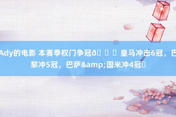 Ady的电影 本赛季权门争冠🏆皇马冲击6冠，巴黎冲5冠，巴萨&国米冲4冠⏳