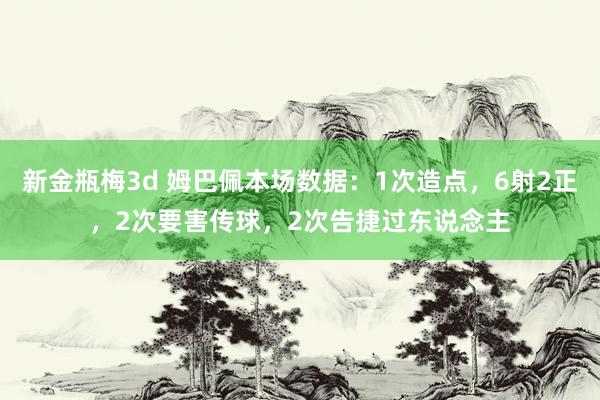新金瓶梅3d 姆巴佩本场数据：1次造点，6射2正，2次要害传球，2次告捷过东说念主