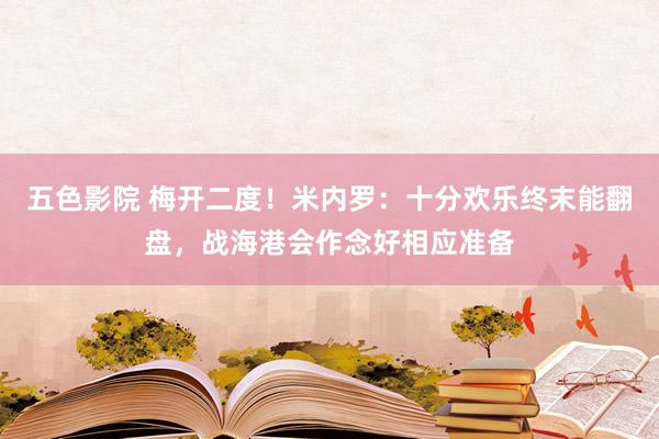 五色影院 梅开二度！米内罗：十分欢乐终末能翻盘，战海港会作念好相应准备